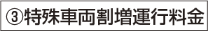 ③特殊車両割増運行料金